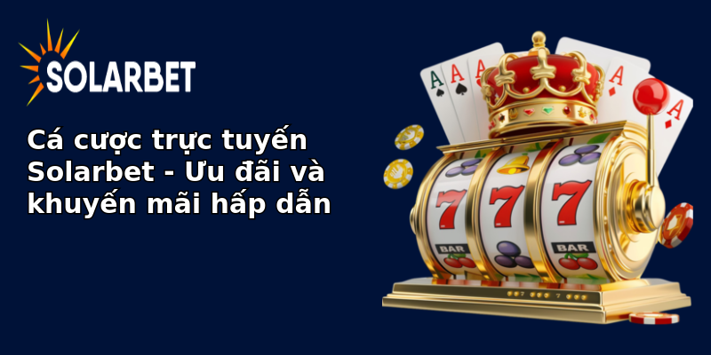 Cá cược trực tuyến Solarbet - Ưu đãi và khuyến mãi hấp dẫn