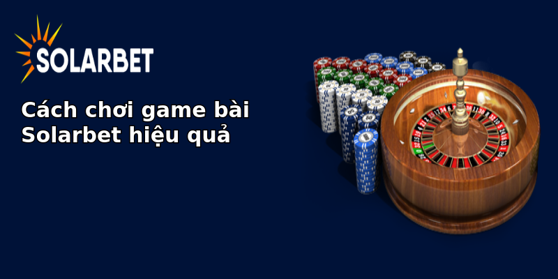 Cách chơi game bài Solarbet hiệu quả