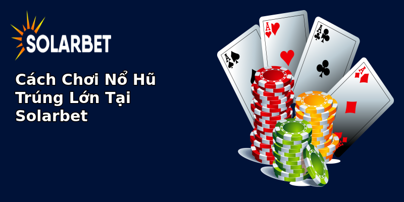 Cách Chơi Nổ Hũ Trúng Lớn Tại Solarbet