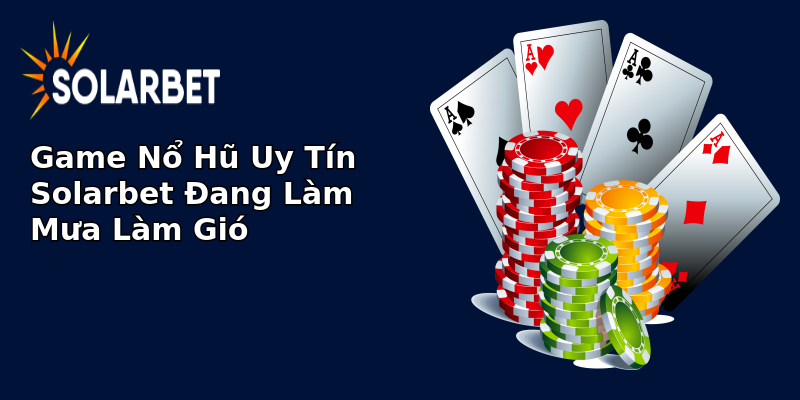 Game Nổ Hũ Uy Tín Solarbet Đang Làm Mưa Làm Gió