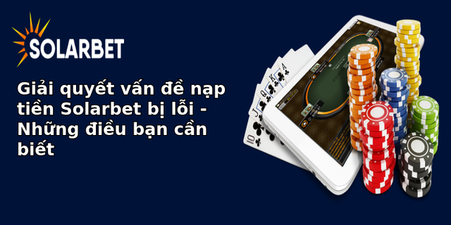 giai quyet van e nap tien solarbet bi loi nhung ieu ban can biet