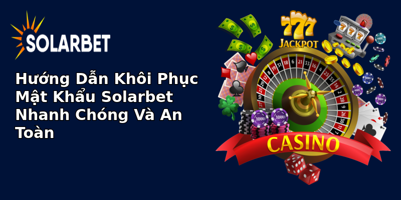 Hướng Dẫn Khôi Phục Mật Khẩu Solarbet Nhanh Chóng Và An Toàn