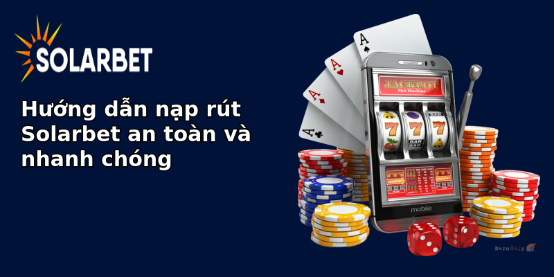 Hướng dẫn nạp rút Solarbet an toàn và nhanh chóng