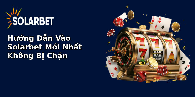 Hướng Dẫn Vào Solarbet Mới Nhất Không Bị Chặn