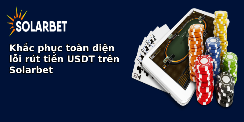 Khắc phục toàn diện lỗi rút tiền USDT trên Solarbet