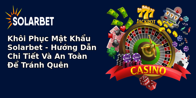 khoi phuc mat khau solarbet huong dan chi tiet va an toan e tranh quen