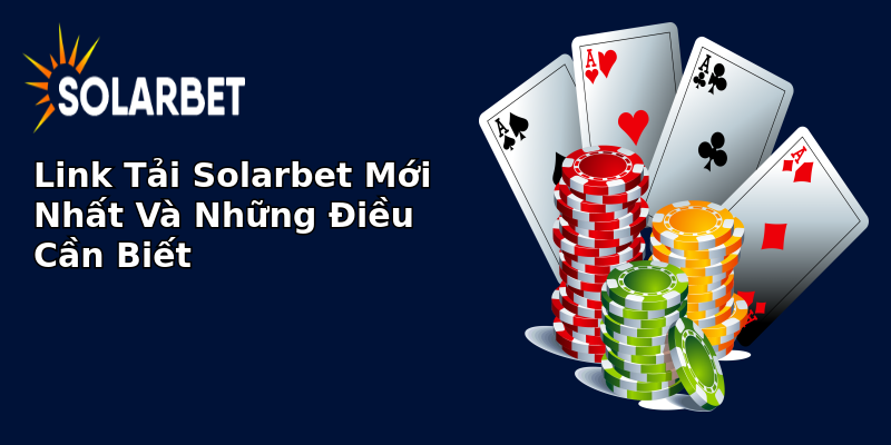 Link Tải Solarbet Mới Nhất Và Những Điều Cần Biết