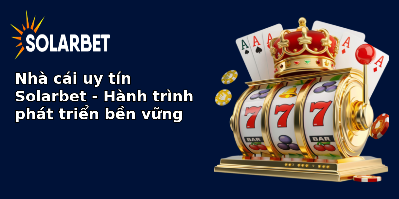 Nhà cái uy tín Solarbet - Hành trình phát triển bền vững