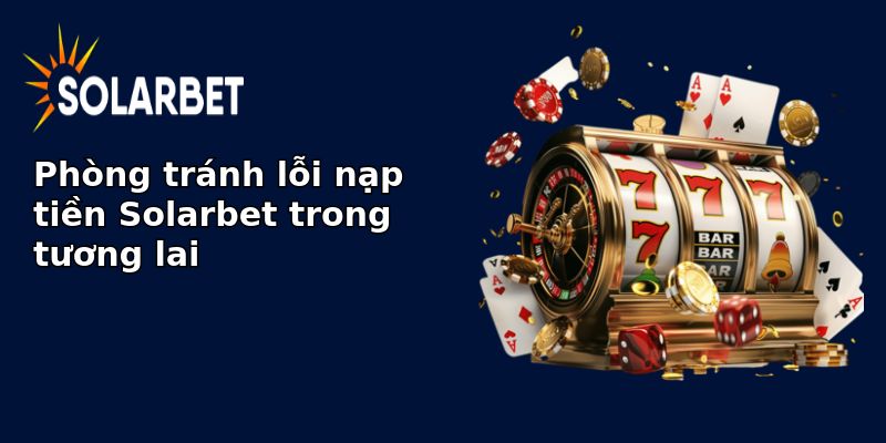 Phòng tránh lỗi nạp tiền Solarbet trong tương lai