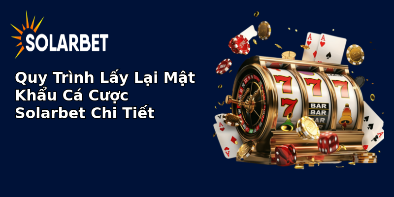 Quy Trình Lấy Lại Mật Khẩu Cá Cược Solarbet Chi Tiết