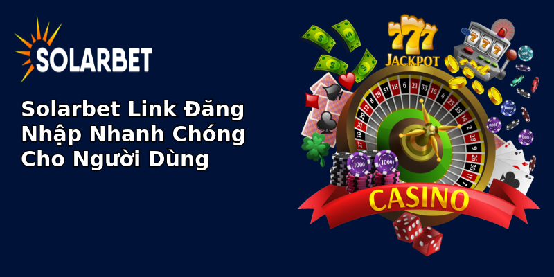 Solarbet Link Đăng Nhập Nhanh Chóng Cho Người Dùng