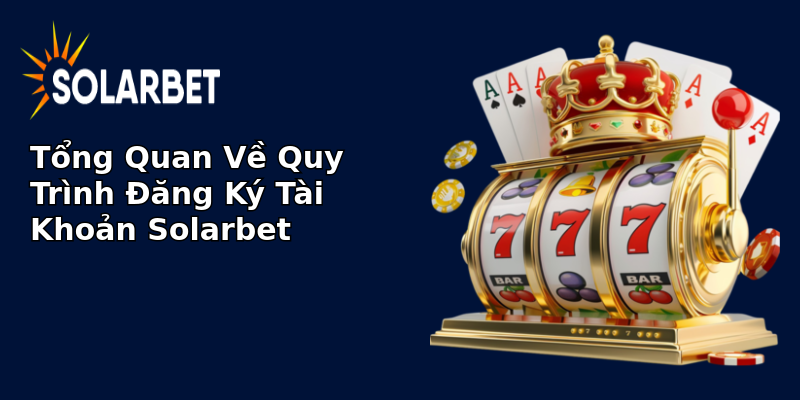 Tổng Quan Về Quy Trình Đăng Ký Tài Khoản Solarbet