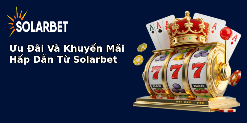 Ưu Đãi Và Khuyến Mãi Hấp Dẫn Từ Solarbet